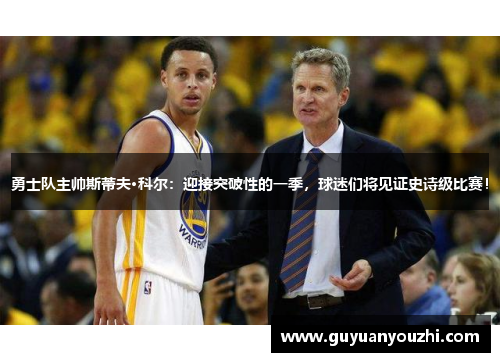 勇士队主帅斯蒂夫·科尔：迎接突破性的一季，球迷们将见证史诗级比赛！