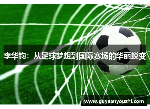 李华钧：从足球梦想到国际赛场的华丽蜕变