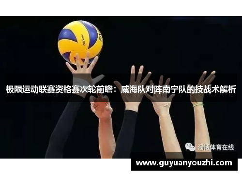 极限运动联赛资格赛次轮前瞻：威海队对阵南宁队的技战术解析