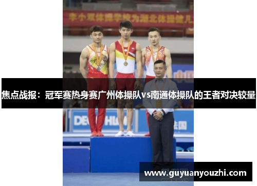 焦点战报：冠军赛热身赛广州体操队vs南通体操队的王者对决较量