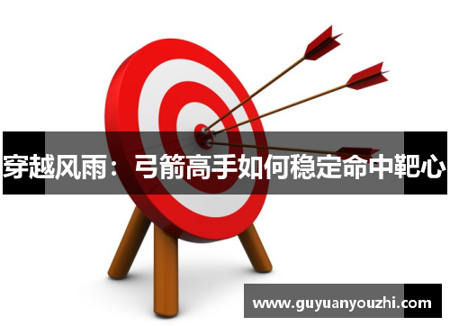 穿越风雨：弓箭高手如何稳定命中靶心