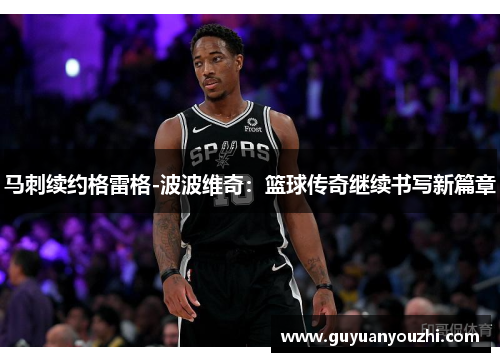 马刺续约格雷格-波波维奇：篮球传奇继续书写新篇章