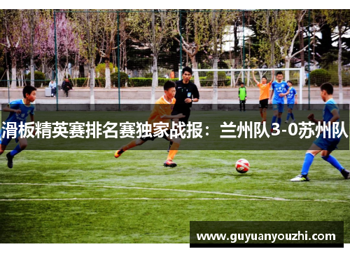 滑板精英赛排名赛独家战报：兰州队3-0苏州队