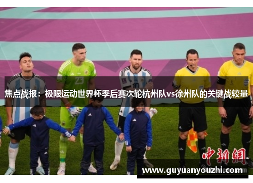 焦点战报：极限运动世界杯季后赛次轮杭州队vs徐州队的关键战较量