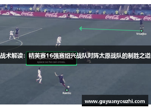 战术解读：精英赛16强赛绍兴战队对阵太原战队的制胜之道
