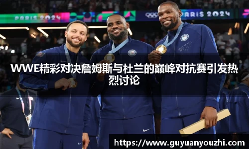WWE精彩对决詹姆斯与杜兰的巅峰对抗赛引发热烈讨论