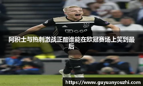 阿积士与热刺激战正酣谁能在欧冠赛场上笑到最后